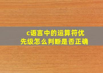 c语言中的运算符优先级怎么判断是否正确