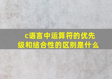 c语言中运算符的优先级和结合性的区别是什么