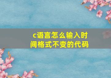 c语言怎么输入时间格式不变的代码