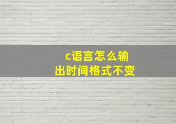 c语言怎么输出时间格式不变