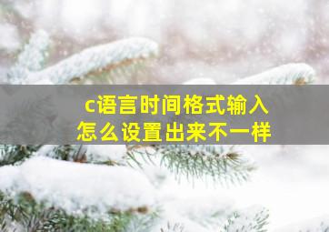 c语言时间格式输入怎么设置出来不一样