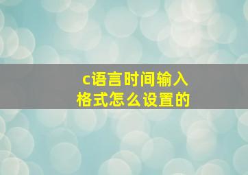 c语言时间输入格式怎么设置的