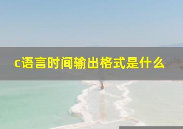 c语言时间输出格式是什么