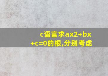 c语言求ax2+bx+c=0的根,分别考虑