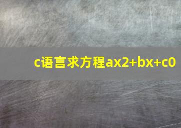 c语言求方程ax2+bx+c0