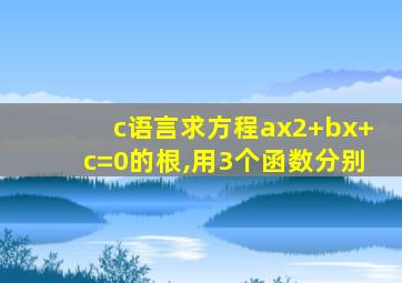 c语言求方程ax2+bx+c=0的根,用3个函数分别