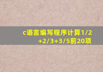 c语言编写程序计算1/2+2/3+3/5前20项