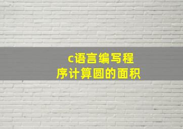 c语言编写程序计算圆的面积