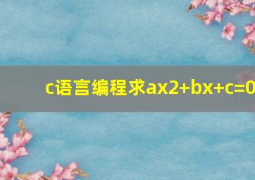 c语言编程求ax2+bx+c=0