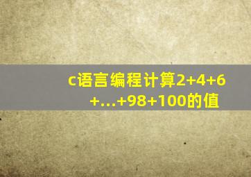 c语言编程计算2+4+6+...+98+100的值