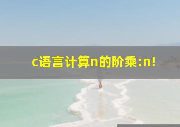 c语言计算n的阶乘:n!