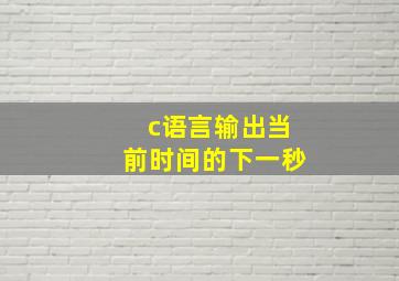 c语言输出当前时间的下一秒