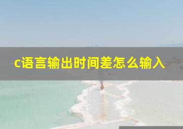 c语言输出时间差怎么输入