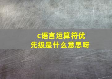 c语言运算符优先级是什么意思呀