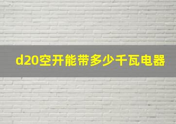 d20空开能带多少千瓦电器