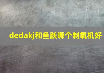 dedakj和鱼跃哪个制氧机好