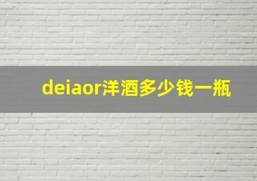 deiaor洋酒多少钱一瓶