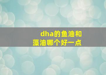 dha的鱼油和藻油哪个好一点