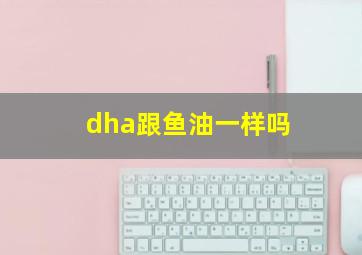 dha跟鱼油一样吗