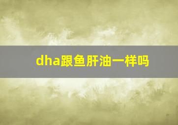 dha跟鱼肝油一样吗