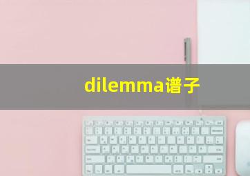 dilemma谱子