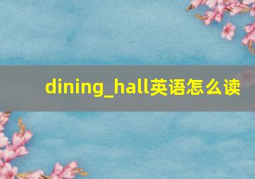 dining_hall英语怎么读