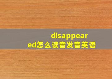 disappeared怎么读音发音英语