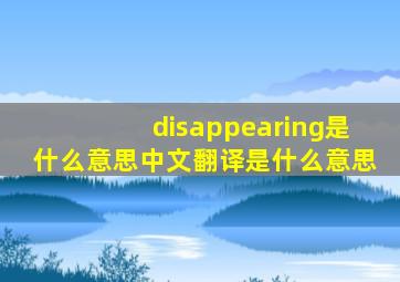 disappearing是什么意思中文翻译是什么意思