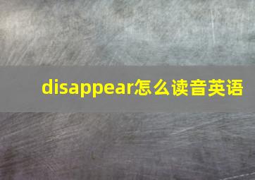 disappear怎么读音英语