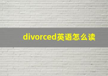 divorced英语怎么读