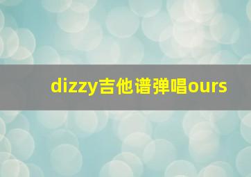 dizzy吉他谱弹唱ours