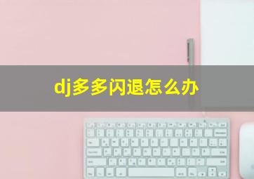 dj多多闪退怎么办