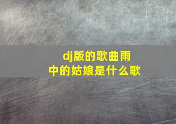 dj版的歌曲雨中的姑娘是什么歌