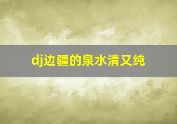 dj边疆的泉水清又纯