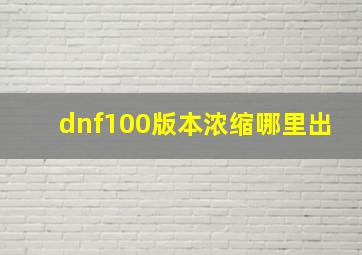 dnf100版本浓缩哪里出