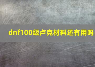 dnf100级卢克材料还有用吗