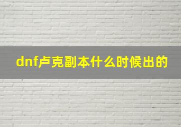 dnf卢克副本什么时候出的