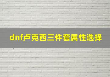 dnf卢克西三件套属性选择