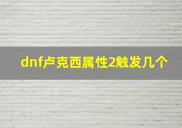 dnf卢克西属性2触发几个