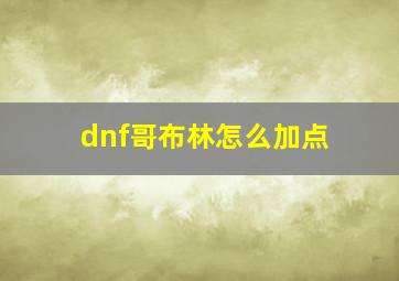 dnf哥布林怎么加点