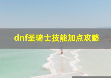 dnf圣骑士技能加点攻略