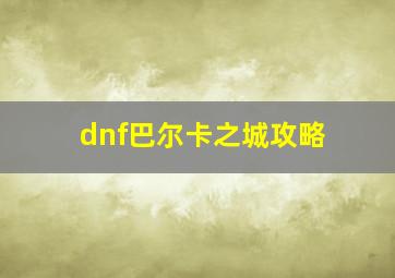 dnf巴尔卡之城攻略