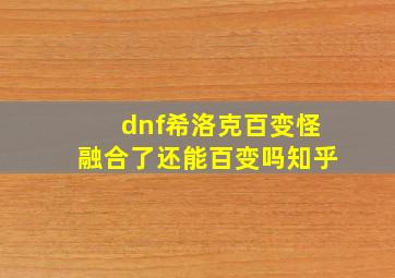 dnf希洛克百变怪融合了还能百变吗知乎