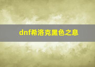 dnf希洛克黑色之息