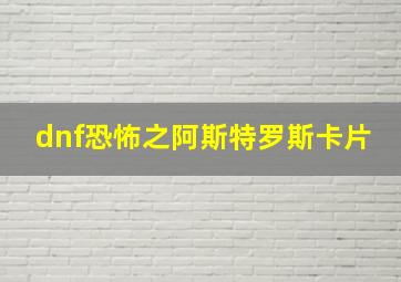 dnf恐怖之阿斯特罗斯卡片