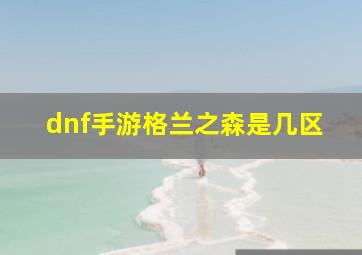 dnf手游格兰之森是几区