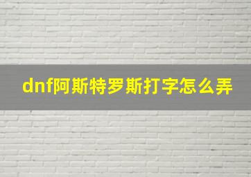 dnf阿斯特罗斯打字怎么弄