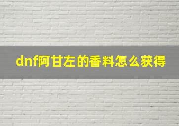 dnf阿甘左的香料怎么获得