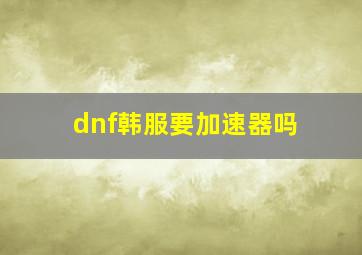 dnf韩服要加速器吗