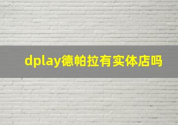 dplay德帕拉有实体店吗